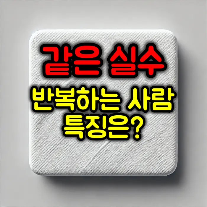 같은 실수를 반복하는 사람 특징과 개선 방법