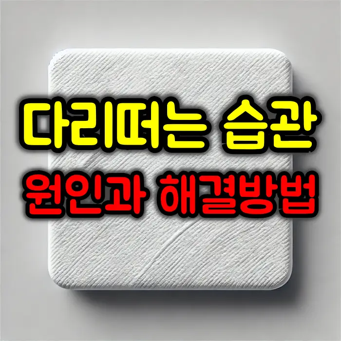 다리 떠는 습관 원인과 해결 방법