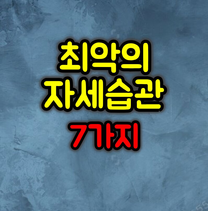 하면 안되는 최악의 자세습관 7가지