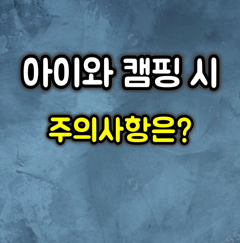 아이와 캠핑할 때 화기 사용 시 주의사항