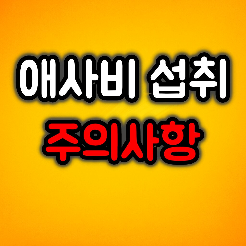 애사비 섭취 주의사항