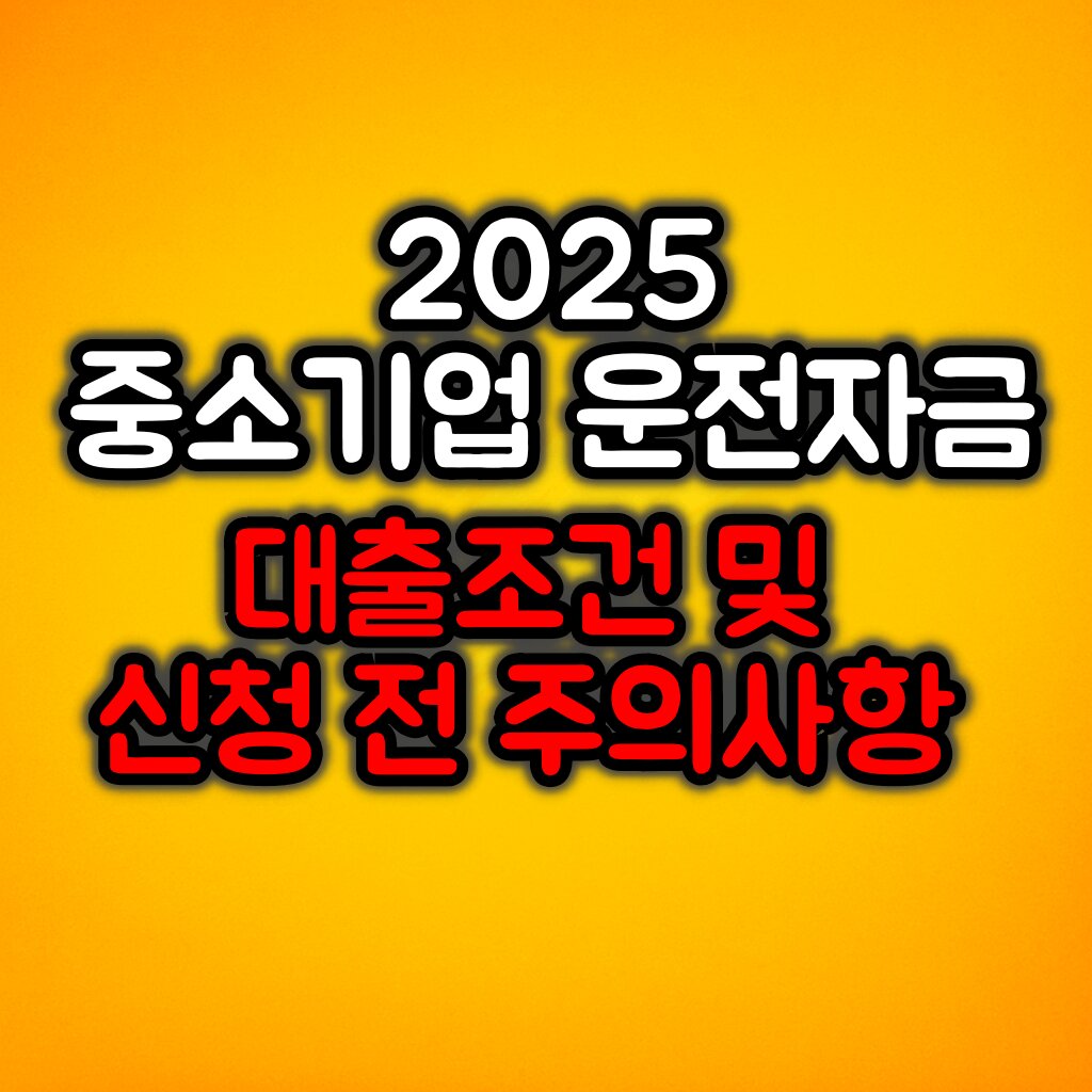 2025년 중소기업 운전자금 대출 조건 및 신청 전 주의사항