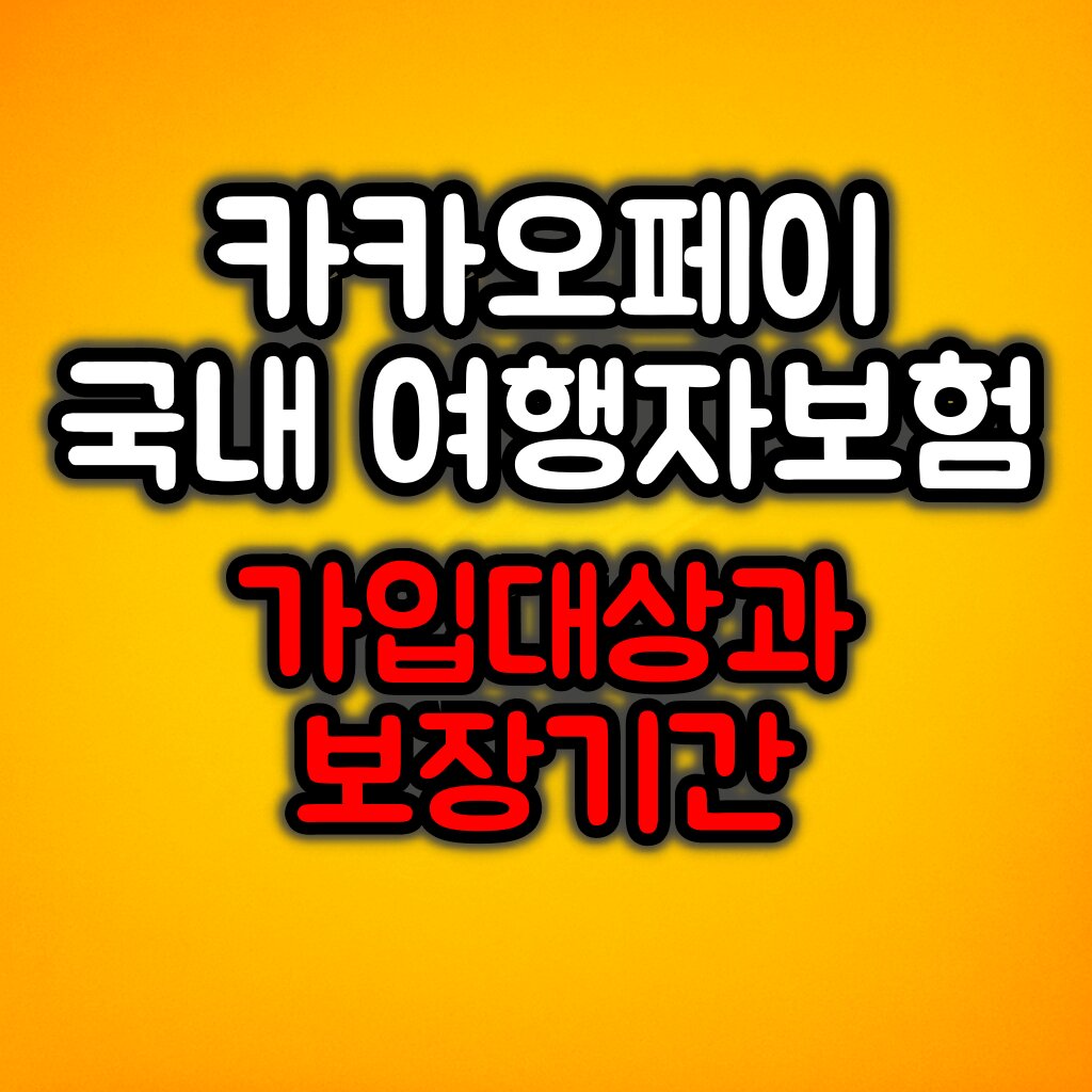 카카오페이 국내 여행자보험 가입대상 / 보장기간 / 가입방법