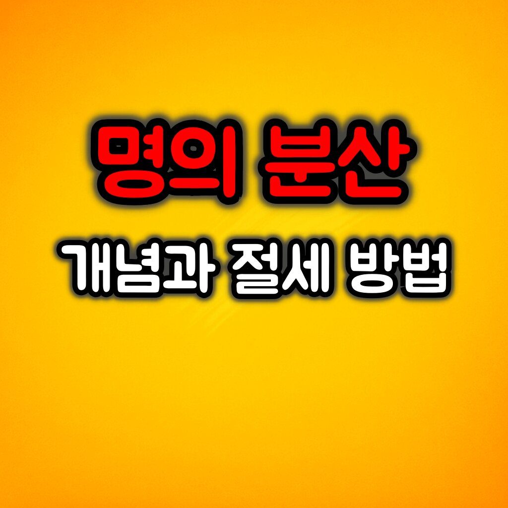 명의 분산 개념과 절세 방법 및 주의사항
