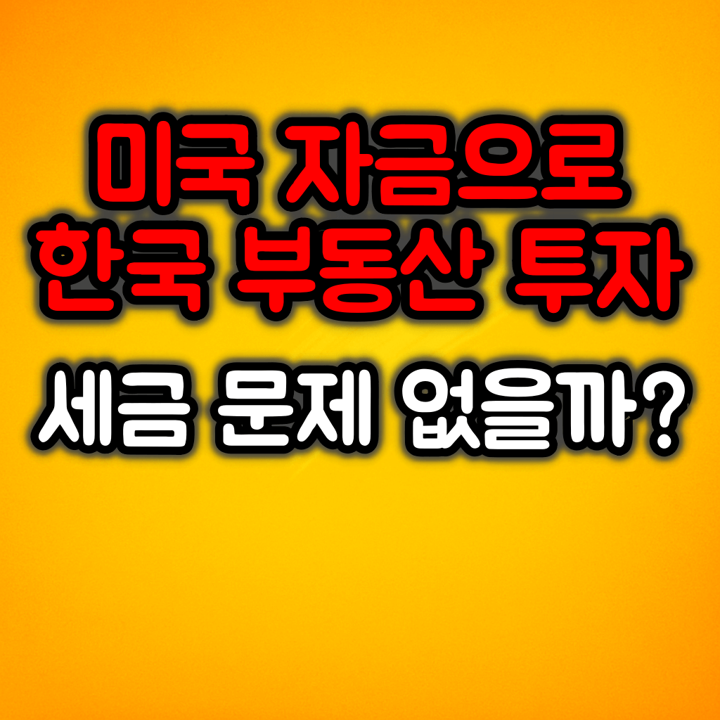 미국 자금으로 한국 부동산 투자해도 될까? :: 세금과 신고규정