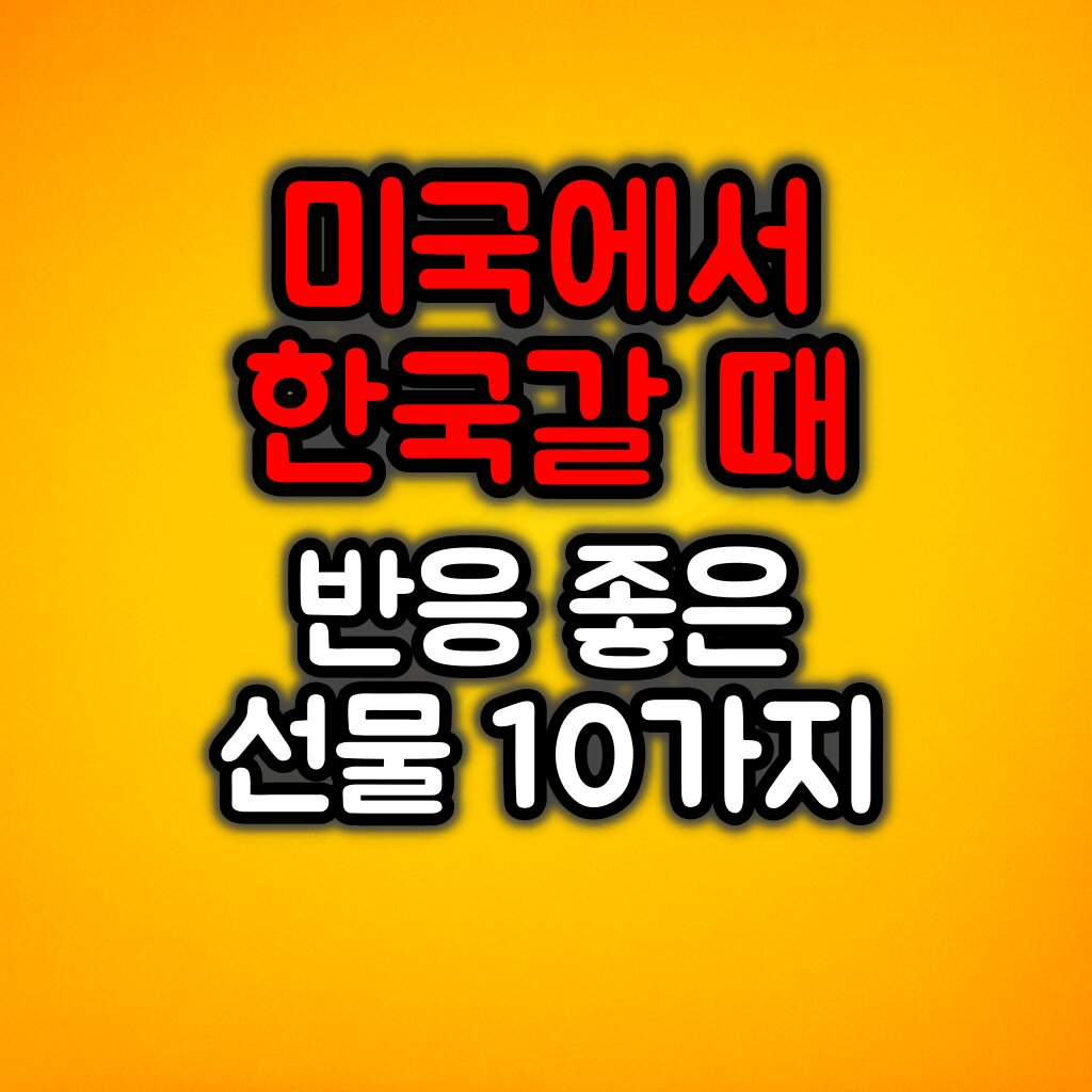 미국에서 한국 갈 때 반응 좋은 선물 목록 10가지