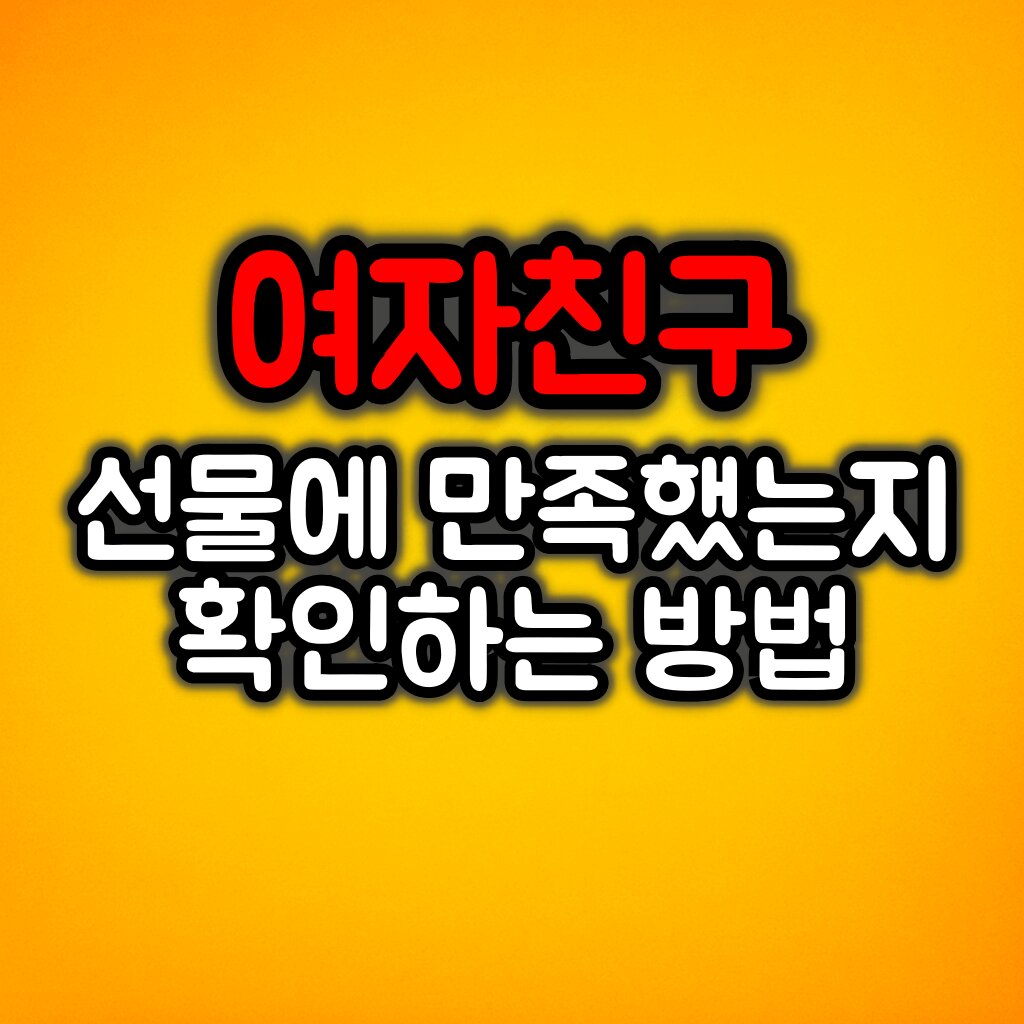 여자친구 선물에 만족했는지 확인하는 방법