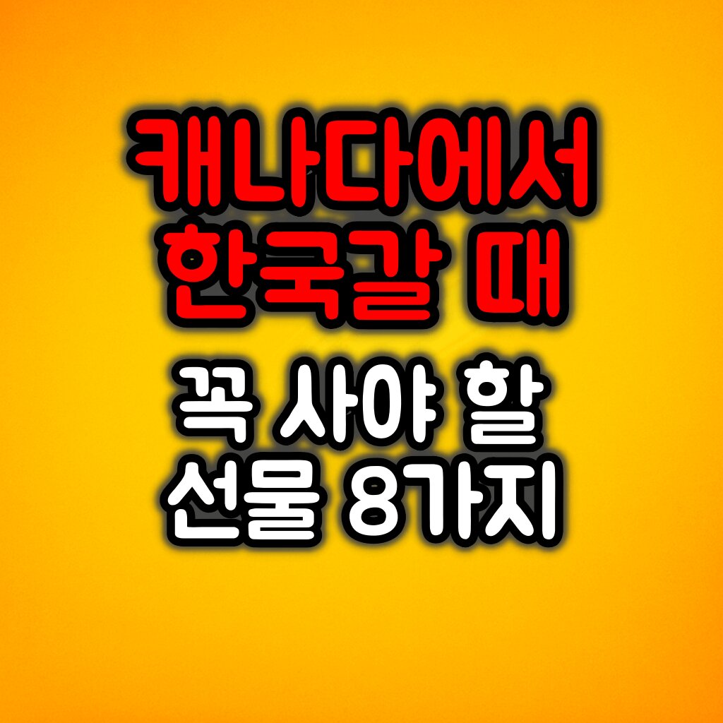 캐나다에서 한국 갈 때 꼭 사야 할 선물 8가지