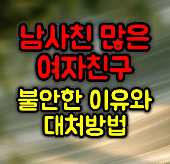 남사친이 많은 여자친구가 불안한 이유와 해결방법