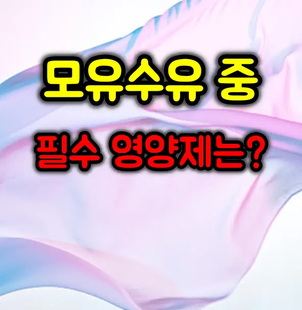 모유수유 중 필수 영양제와 피해야 할 음식