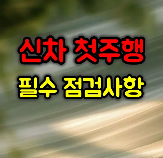 신차 첫주행 필수 점검사항 및 길들이기 운전방법