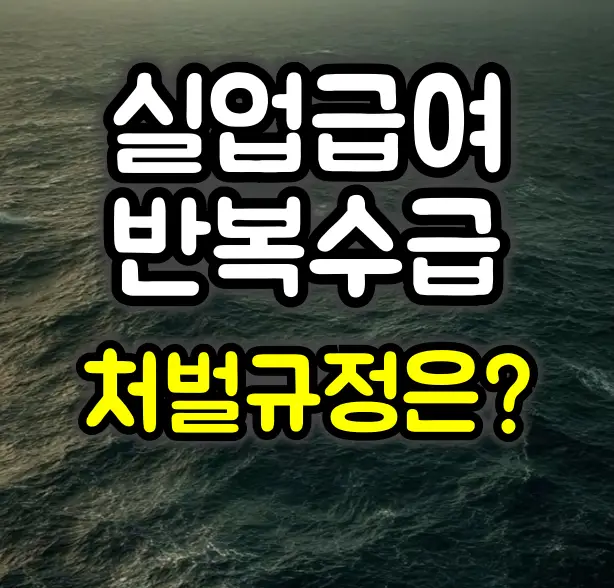 실업급여 반복수급자 처벌규정 및 제재조치 :: 올바른 수급방법은?