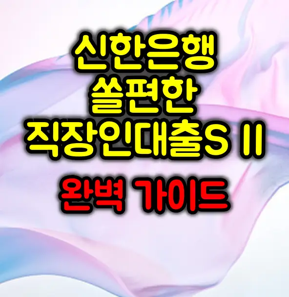 신한은행 쏠편한 직장인대출S II 완벽 가이드 :: 최대 3억원까지!
