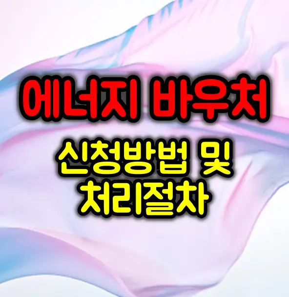 에너지 바우처 복지제도 신청방법 및 처리절차 :: 지원대상은?