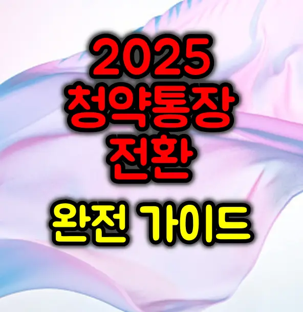 2025 청약통장 전환 완전 가이드: 10월부터 달라지는 것들