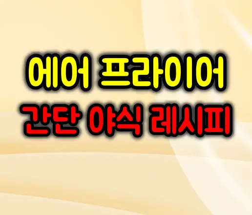 에어프라이어로 10분 만에! 간단 야식 레시피 모음