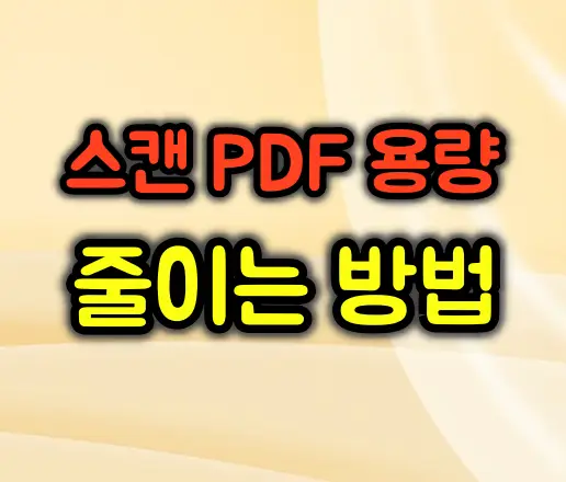 스캔 PDF 용량을 확실히 줄이는 방법 7가지