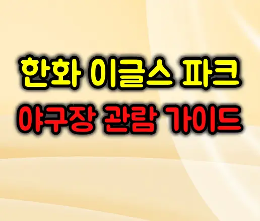 한화 이글스 파크 야구장 관람 완벽 가이드