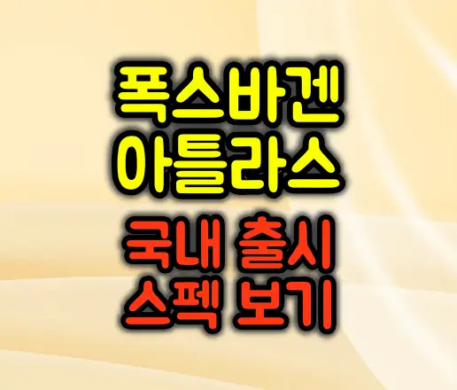 폭스바겐 아틀라스 국내 출시 핵심 정리