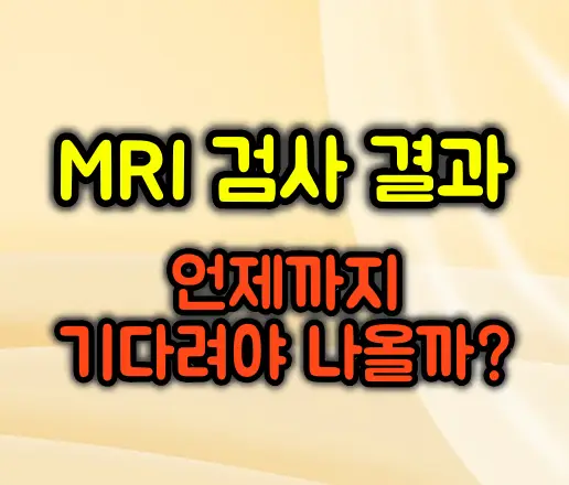 MRI 검사 결과 언제까지 기다려야 나올까?