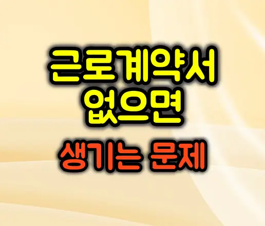 근로계약서 없을 때 실제로 생기는 문제들