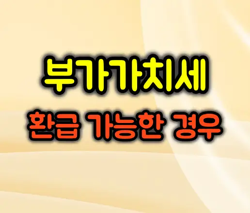 부가가치세 환급 가능한 경우와 매입세액 공제 불공제 항목 총정리