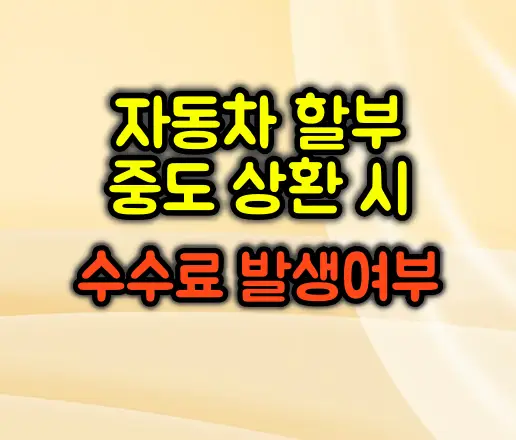 자동차 할부, 중도 상환 시 수수료 발생 여부 완벽 분석