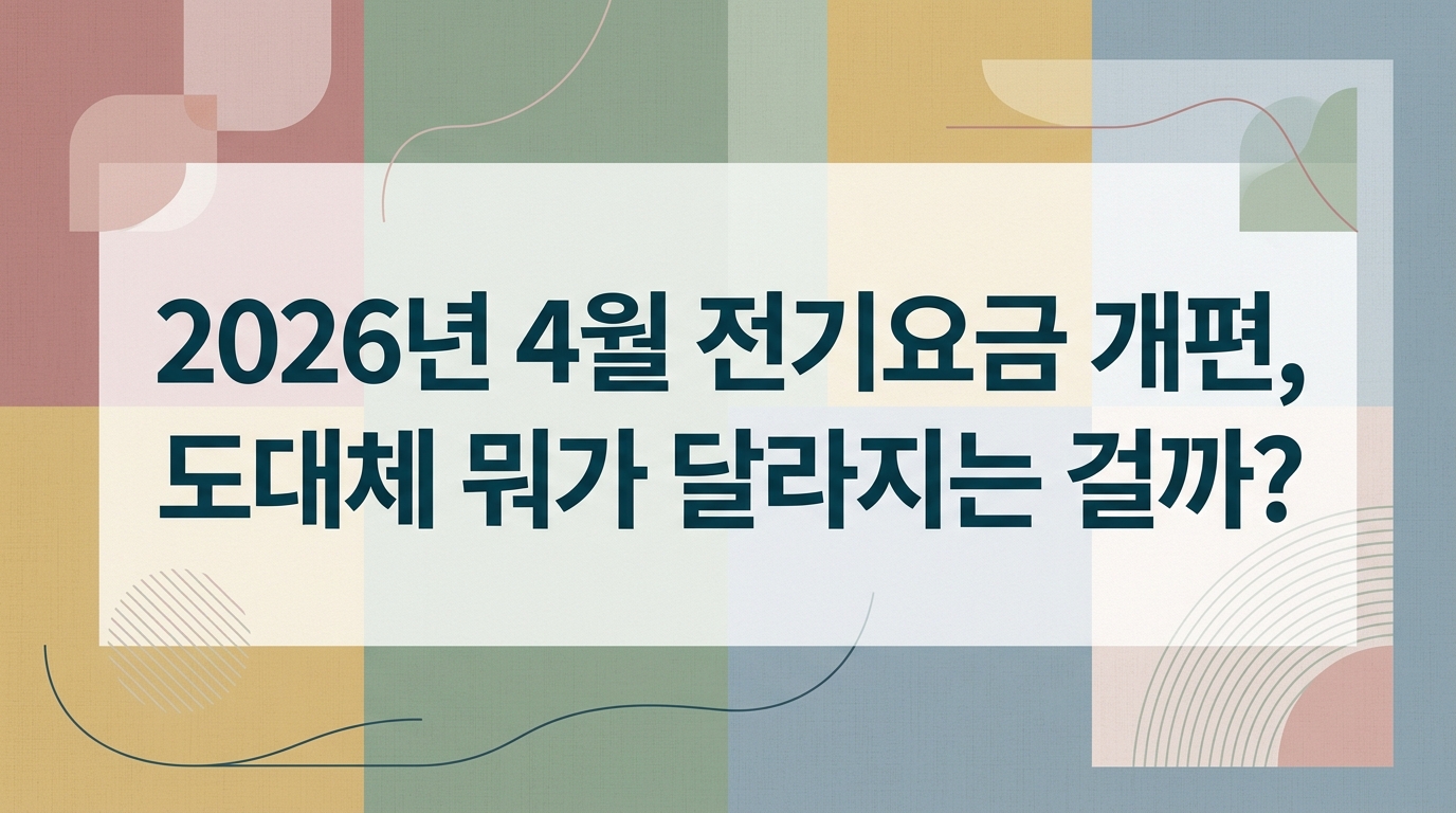 2026년 4월 전기요금 개편, 도대체 뭐가 달라지는 걸까?